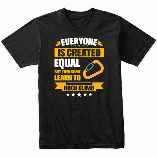 Everyone Is Created Equal But Then Some Learn To Rock Climb Funny T-Shirt