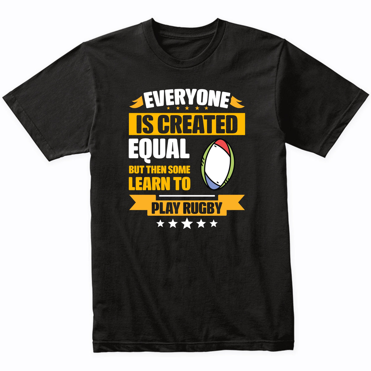 Everyone Is Created Equal But Then Some Learn To Play Rugby Funny T-Shirt