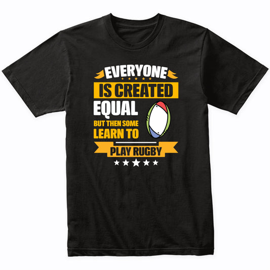Everyone Is Created Equal But Then Some Learn To Play Rugby Funny T-Shirt