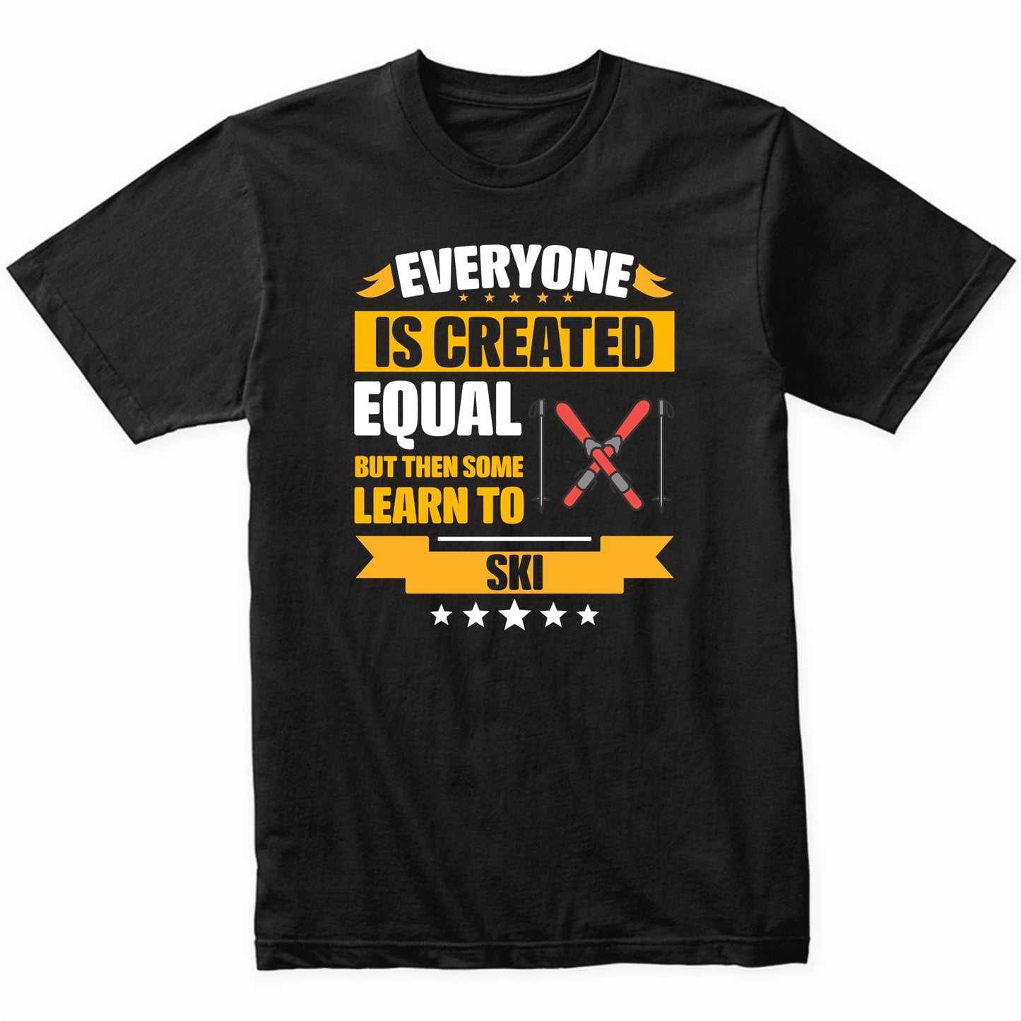 Everyone Is Created Equal But Then Some Learn To Ski Funny T-Shirt
