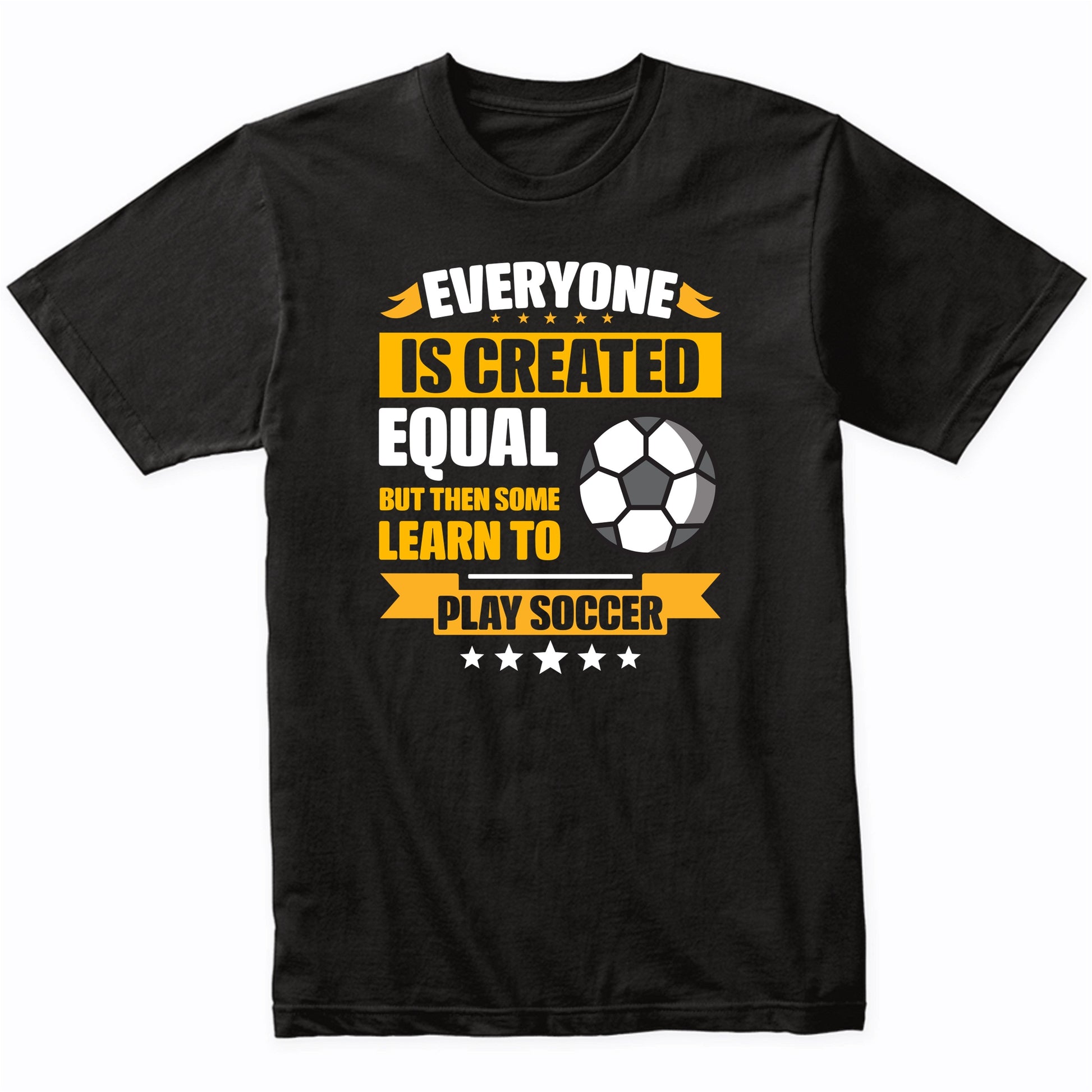Everyone Is Created Equal But Then Some Learn To Play Soccer Funny T-Shirt