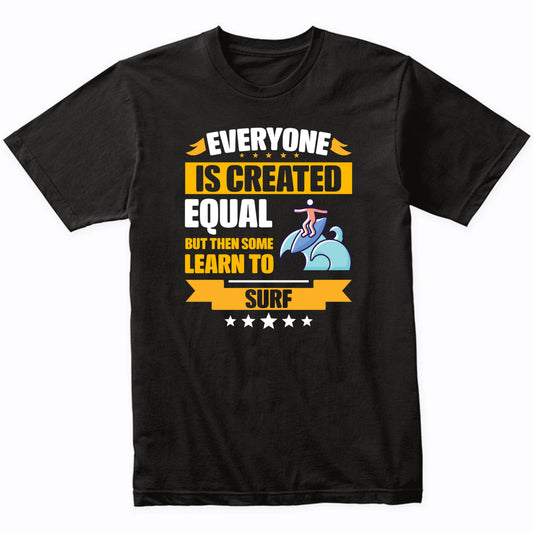 Everyone Is Created Equal But Then Some Learn To Surf Funny T-Shirt