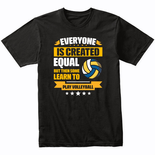 Everyone Is Created Equal But Then Some Learn To Play Volleyball Funny T-Shirt