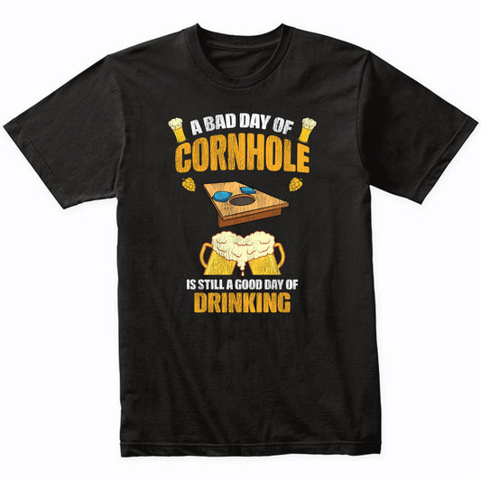A Bad Day of Cornhole is Still a Good Day of Drinking Funny T-Shirt