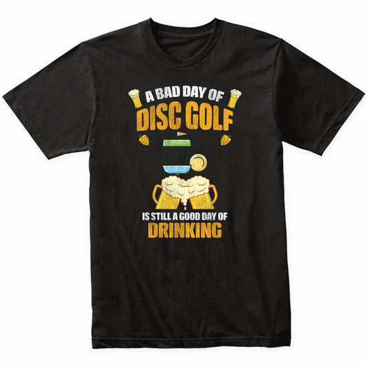 A Bad Day of Disc Golf is Still a Good Day of Drinking Funny T-Shirt
