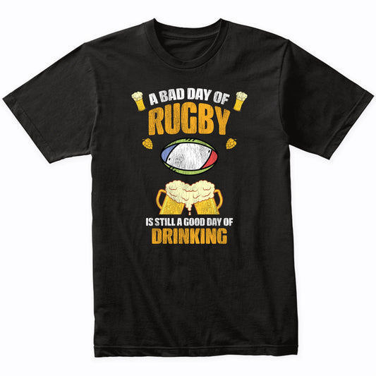 A Bad Day of Rugby is Still a Good Day of Drinking Funny T-Shirt