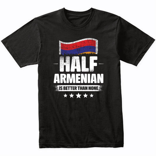 Half Armenian Is Better Than None Funny Armenia Flag T-Shirt