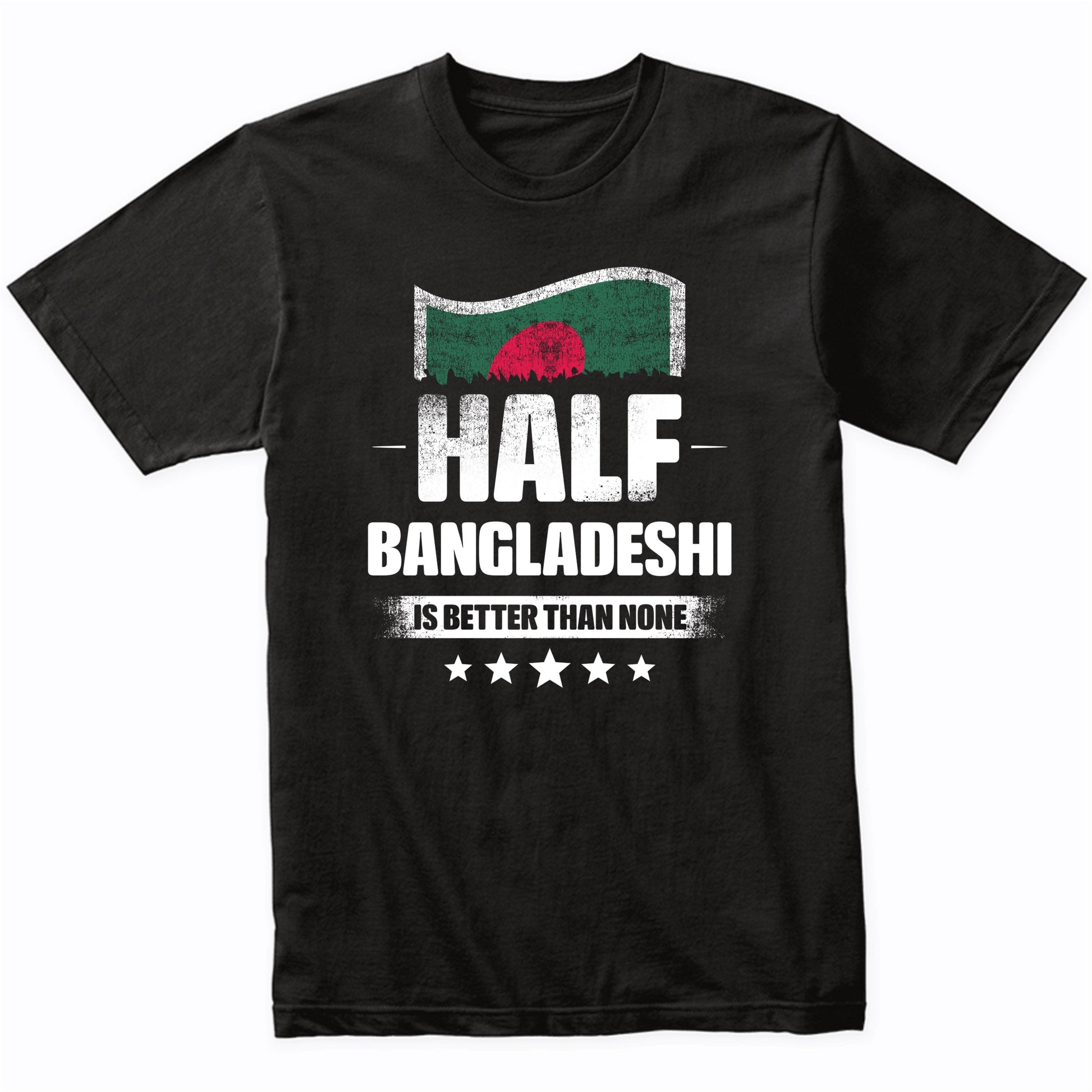 Half Bangladeshi Is Better Than None Funny Bangladesh Flag T-Shirt