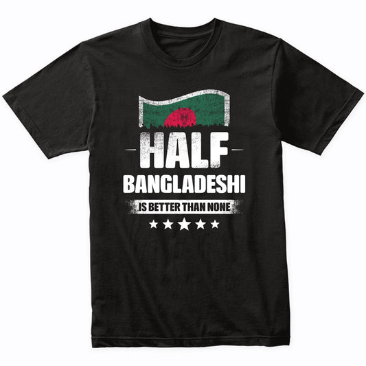 Half Bangladeshi Is Better Than None Funny Bangladesh Flag T-Shirt