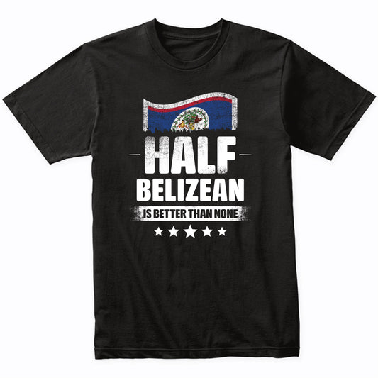 Half Belizean Is Better Than None Funny Belize Flag T-Shirt