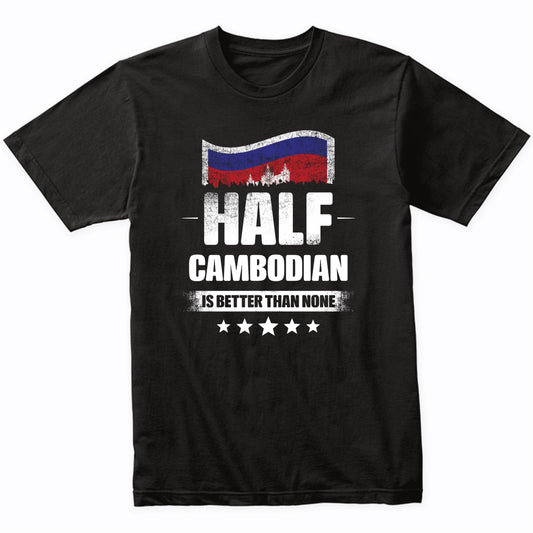 Half Cambodian Is Better Than None Funny Cambodia Flag T-Shirt