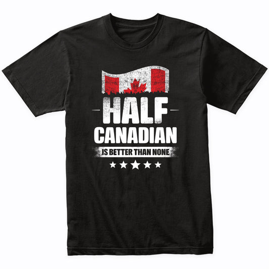Half Canadian Is Better Than None Funny Canada Flag T-Shirt