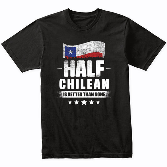 Half Chilean Is Better Than None Funny Chile Flag T-Shirt