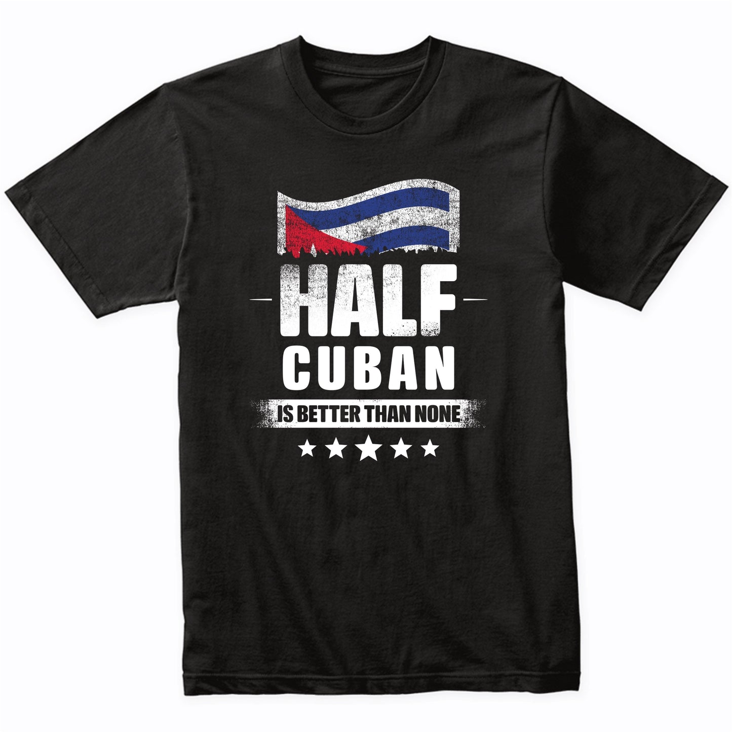 Half Cuban Is Better Than None Funny Cuba Flag T-Shirt