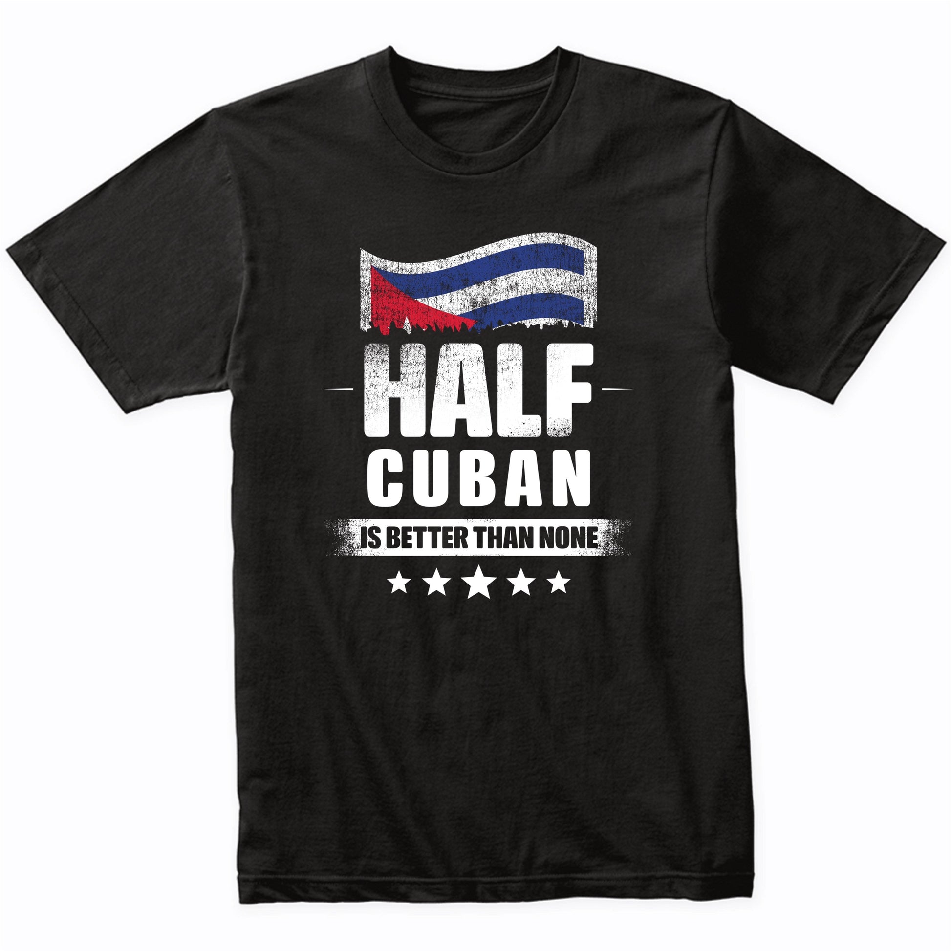 Half Cuban Is Better Than None Funny Cuba Flag T-Shirt