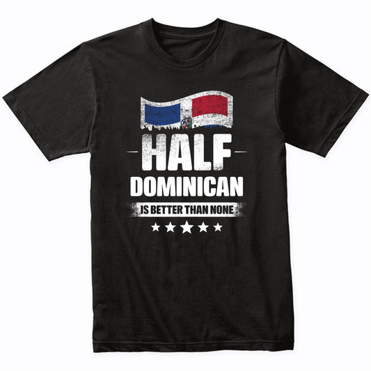 Half Dominican Is Better Than None Funny Dominican Republic Flag T-Shirt