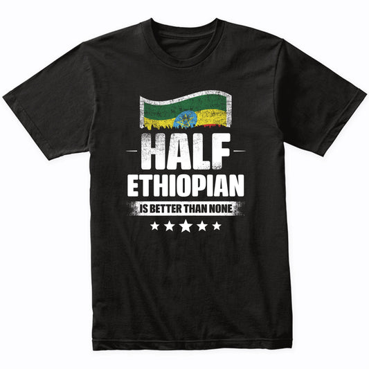 Half Ethiopian Is Better Than None Funny Ethiopia Flag T-Shirt