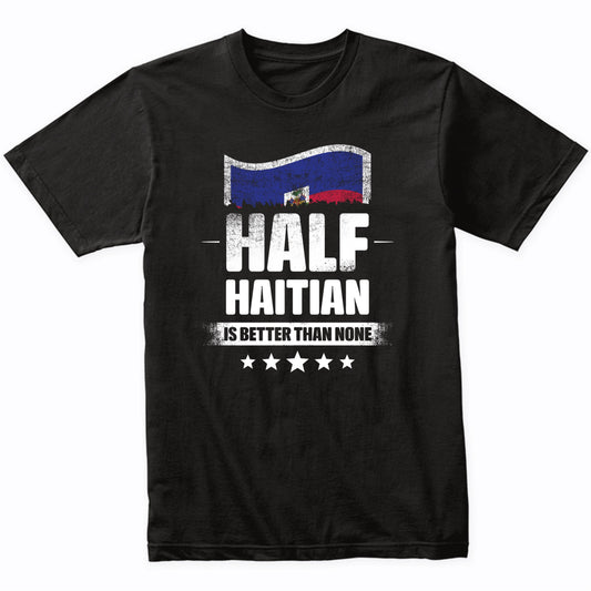 Half Haitian Is Better Than None Funny Haiti Flag T-Shirt