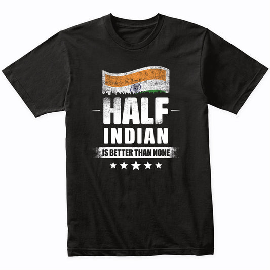 Half Indian Is Better Than None Funny India Flag T-Shirt