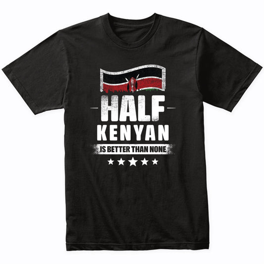 Half Kenyan Is Better Than None Funny Kenya Flag T-Shirt