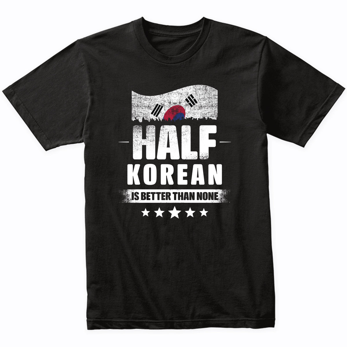 Half Korean Is Better Than None Funny South Korea Flag T-Shirt