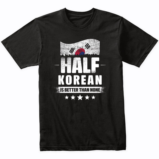 Half Korean Is Better Than None Funny South Korea Flag T-Shirt