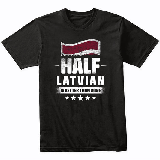 Half Latvian Is Better Than None Funny Latvia Flag T-Shirt