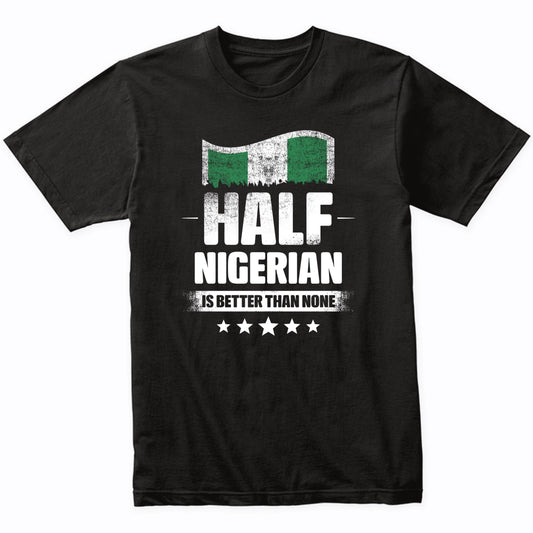 Half Nigerian Is Better Than None Funny Nigeria Flag T-Shirt