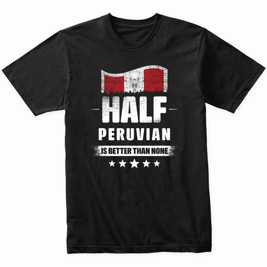 Half Peruvian Is Better Than None Funny Peru Flag T-Shirt