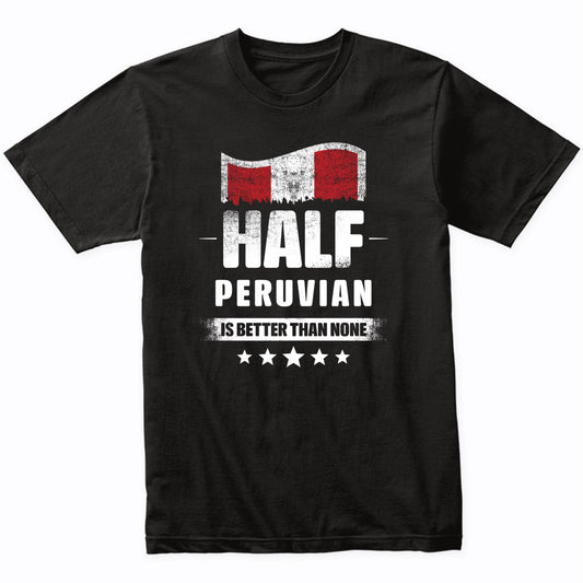 Half Peruvian Is Better Than None Funny Peru Flag T-Shirt