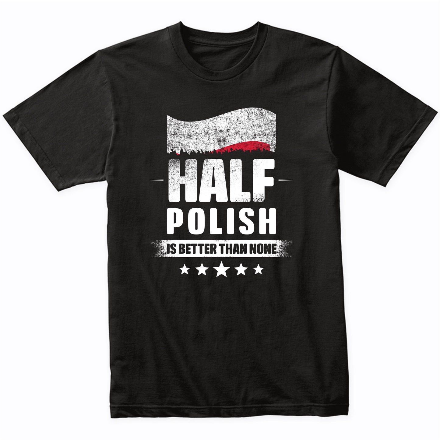 Half Polish Is Better Than None Funny Poland Flag T-Shirt