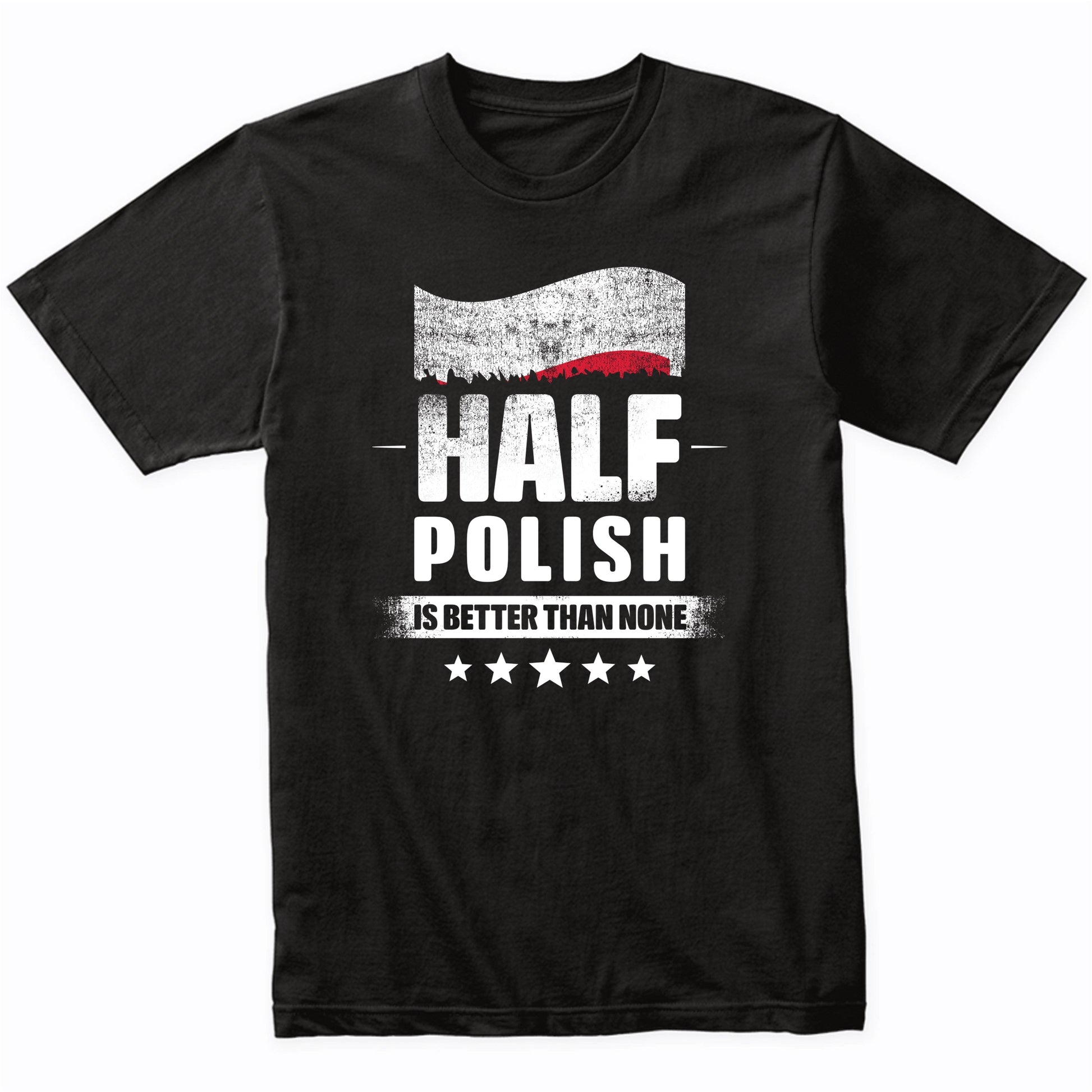 Half Polish Is Better Than None Funny Poland Flag T-Shirt