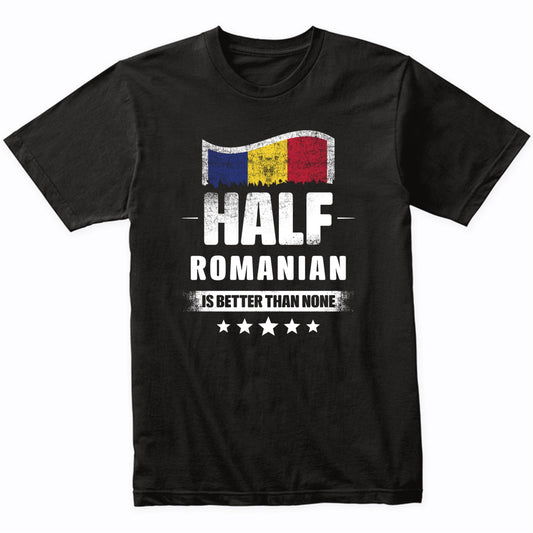 Half Romanian Is Better Than None Funny Romania Flag T-Shirt