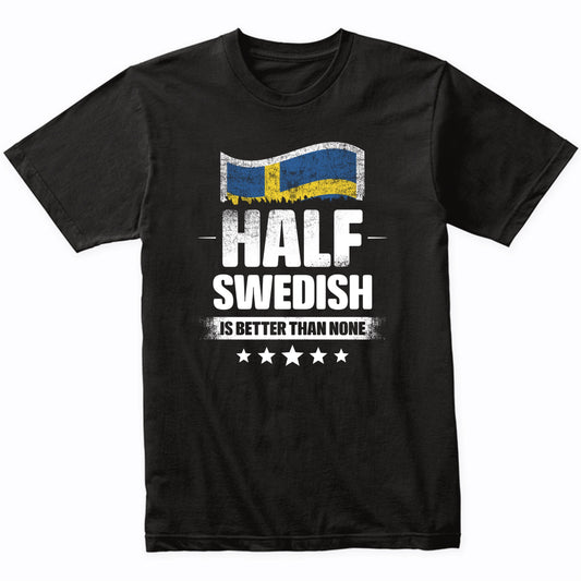 Half Swedish Is Better Than None Funny Sweden Flag T-Shirt