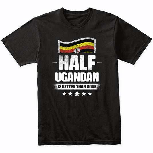 Half Ugandan Is Better Than None Funny Uganda Flag T-Shirt
