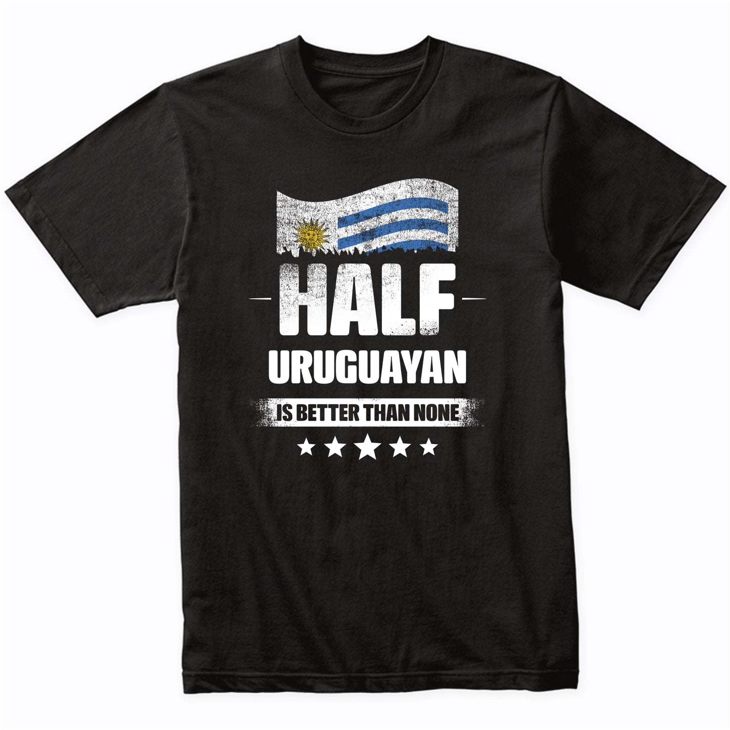 Half Uruguayan Is Better Than None Funny Uruguay Flag T-Shirt