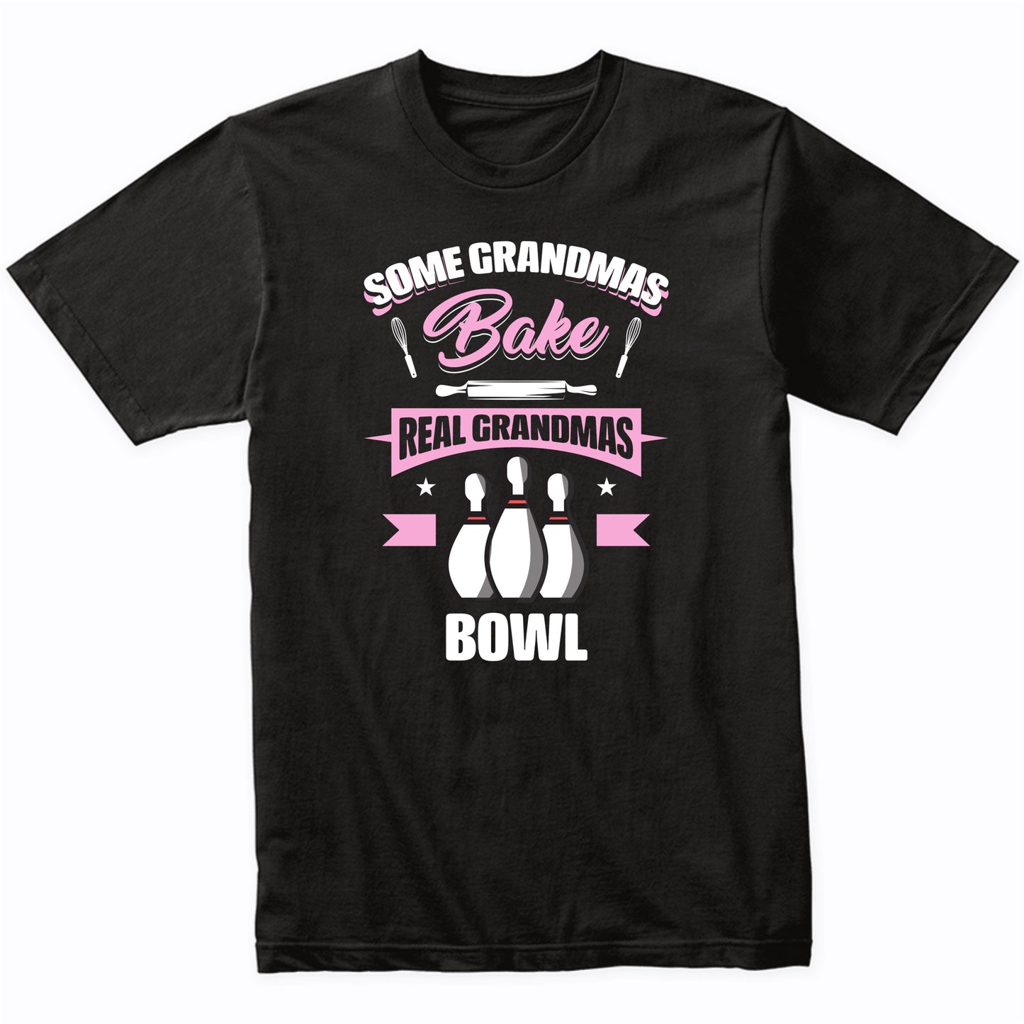 Some Grandmas Bake Real Grandmas Bowl Funny Bowling Grandma T-Shirt