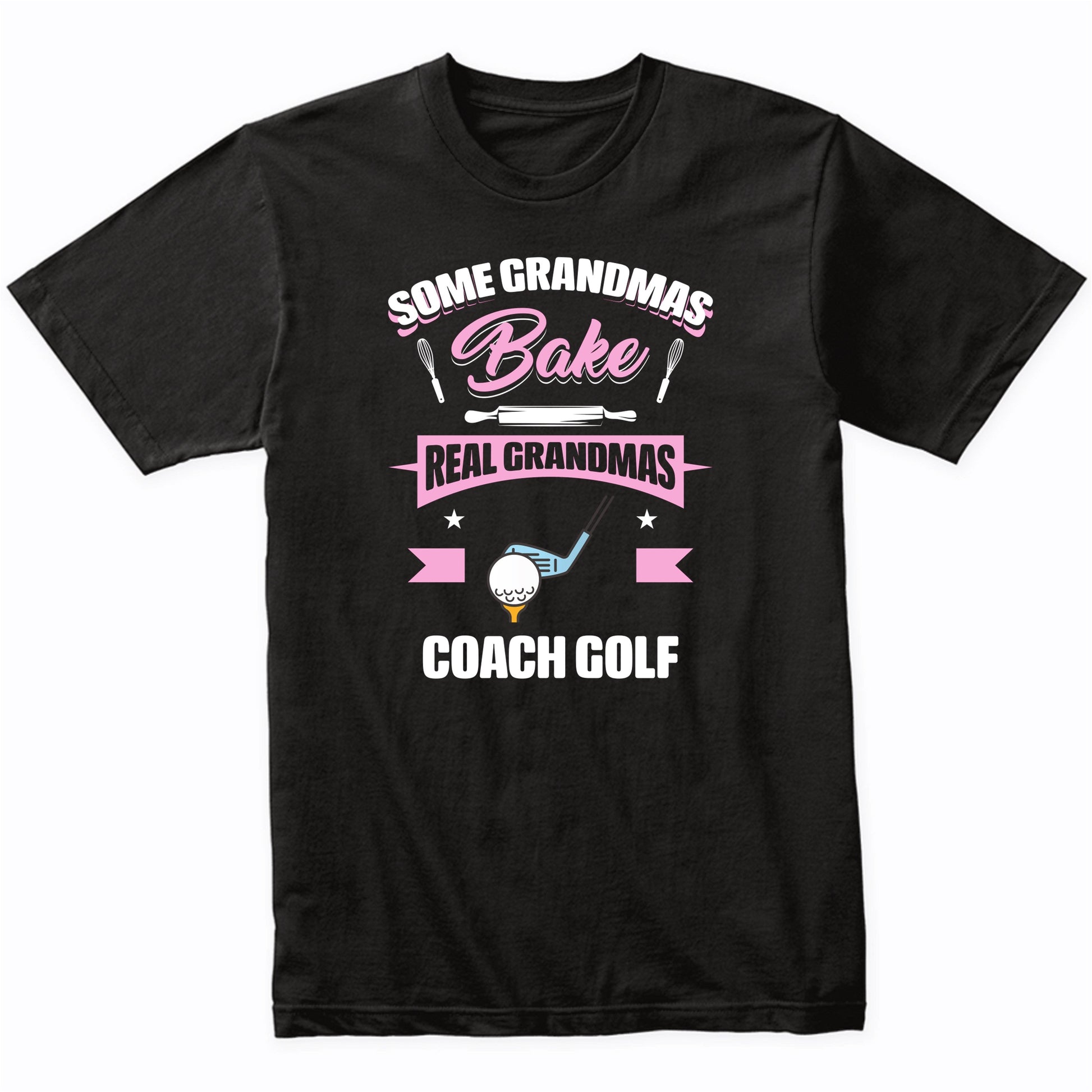 Some Grandmas Bake Real Grandmas Coach Golf Funny Golf Grandma T-Shirt