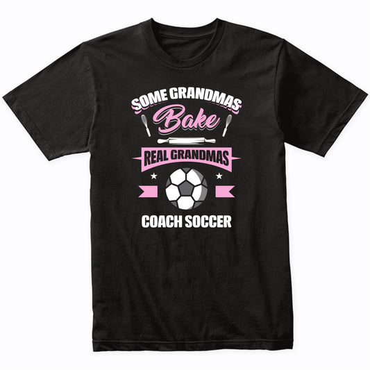 Some Grandmas Bake Real Grandmas Coach Soccer Funny Soccer Grandma T-Shirt