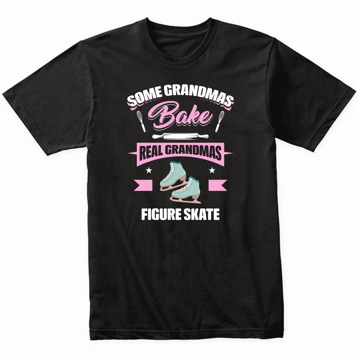 Some Grandmas Bake Real Grandmas Figure Skate Funny Figure Skating Grandma T-Shirt