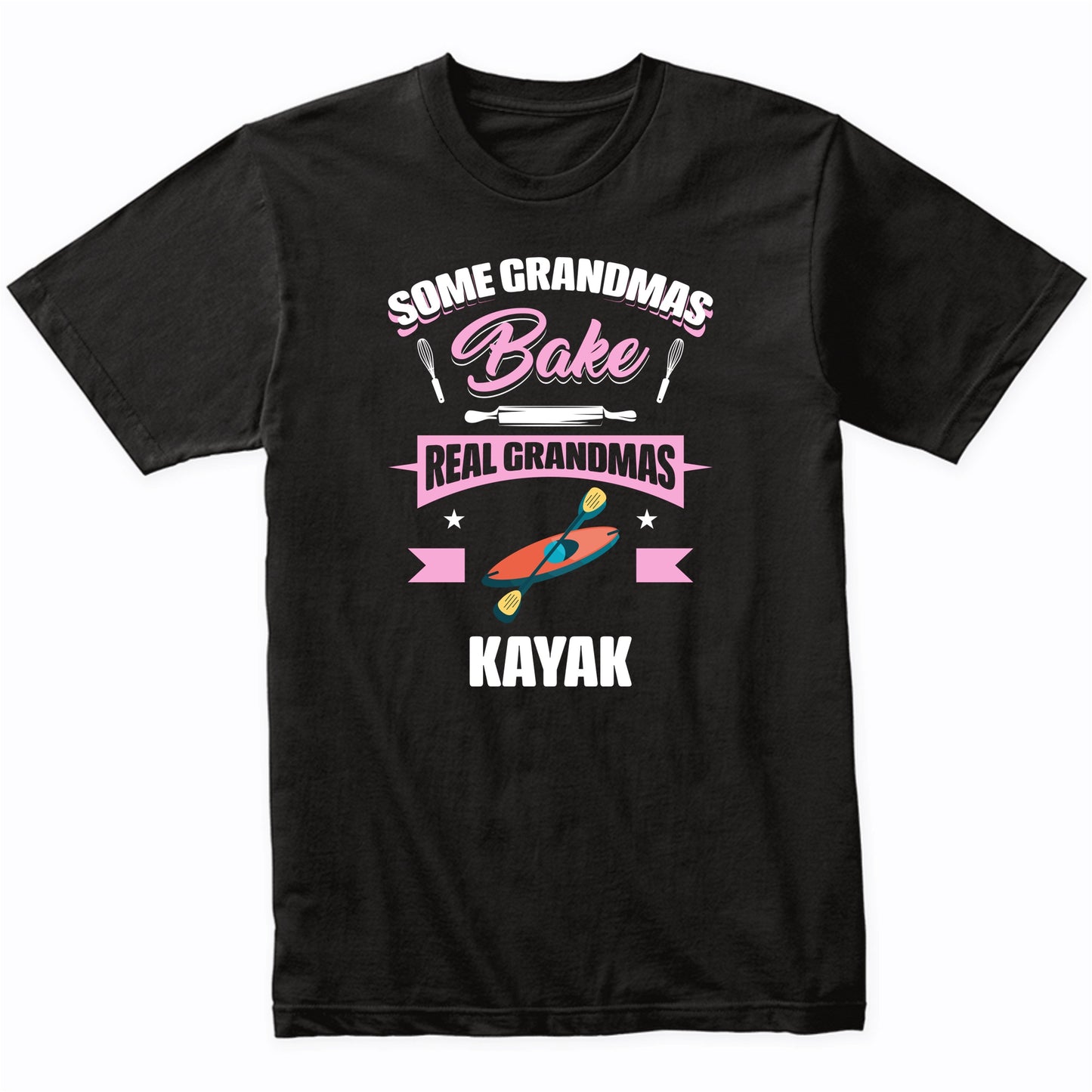 Some Grandmas Bake Real Grandmas Kayak Funny Kayaking Grandma T-Shirt