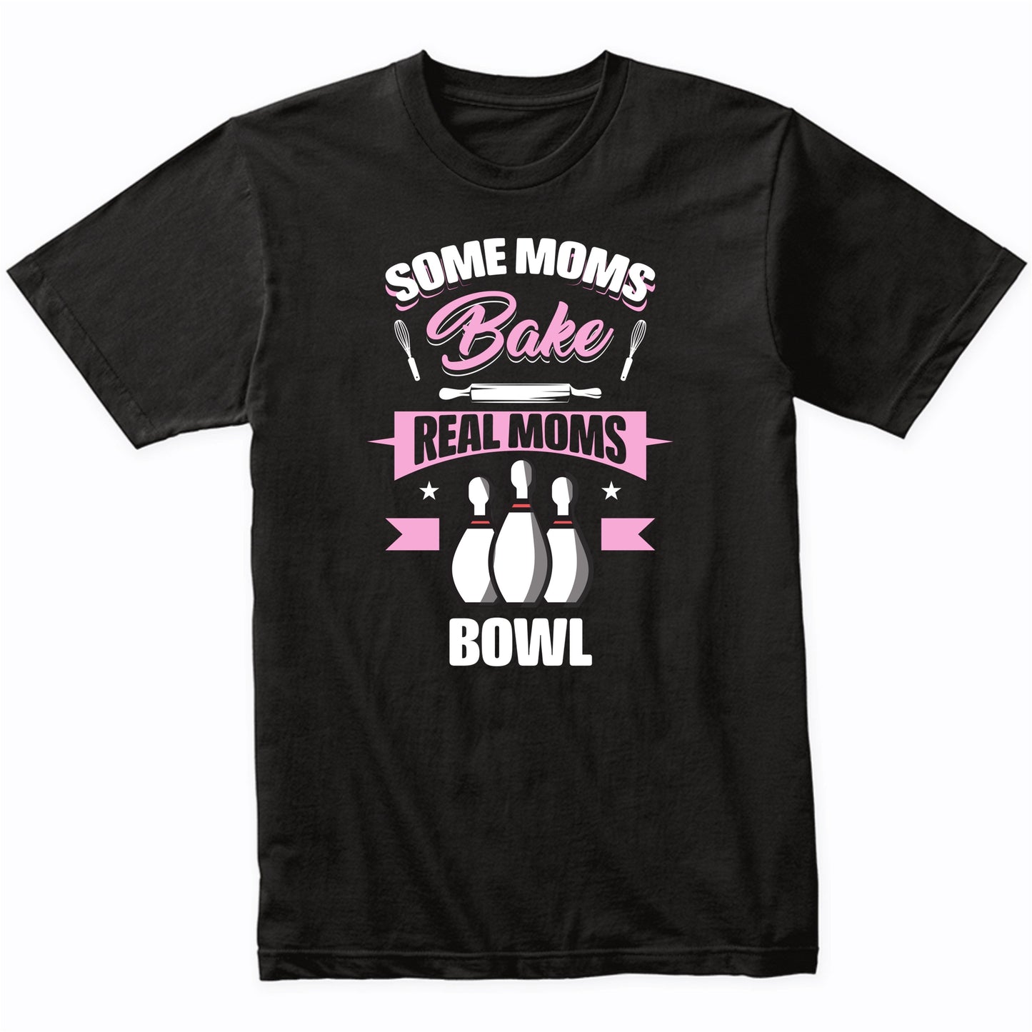 Some Moms Bake Real Moms Bowl Funny Bowling Mom T-Shirt
