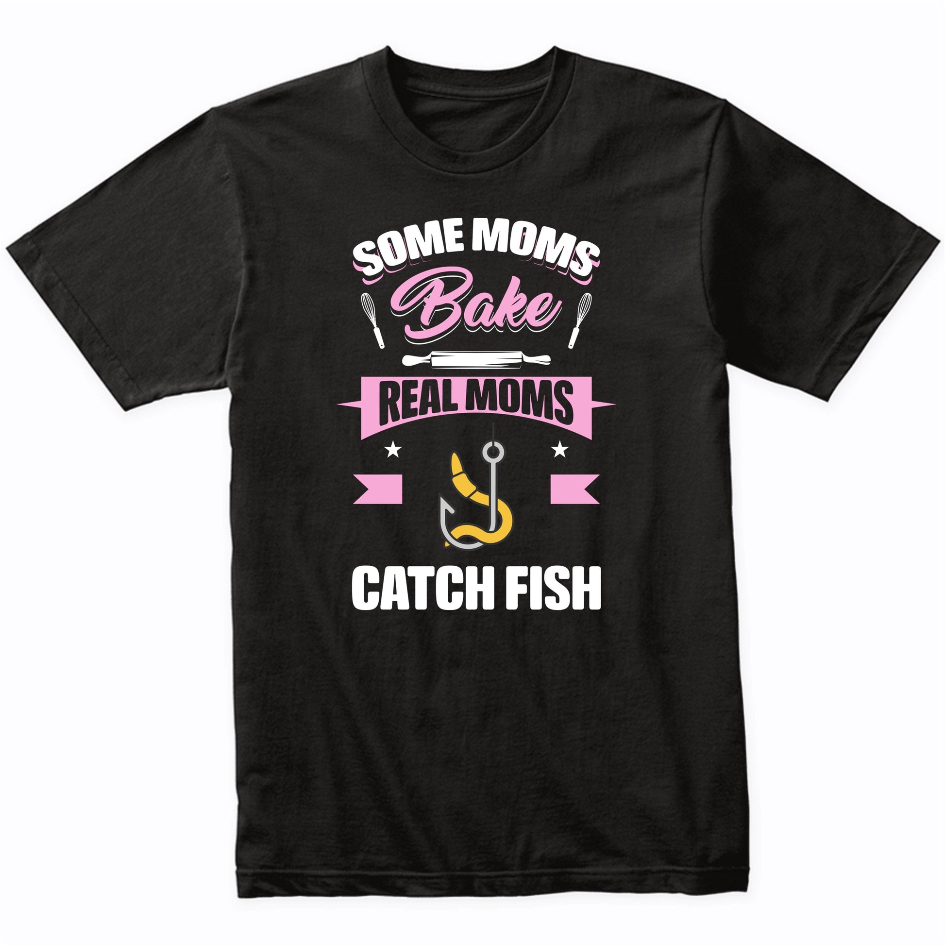 Some Moms Bake Real Moms Catch Fish Funny Fishing Mom T-Shirt