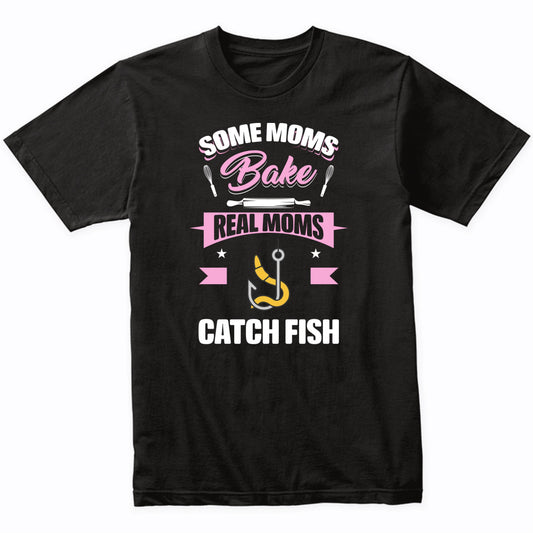 Some Moms Bake Real Moms Catch Fish Funny Fishing Mom T-Shirt