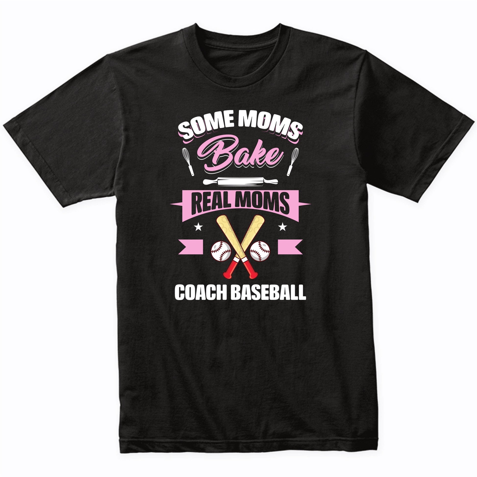Some Moms Bake Real Moms Coach Baseball Funny Baseball Mom T-Shirt