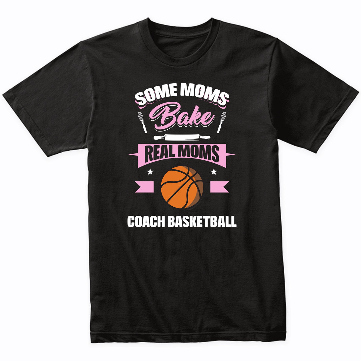 Some Moms Bake Real Moms Coach Basketball Funny Basketball Mom T-Shirt