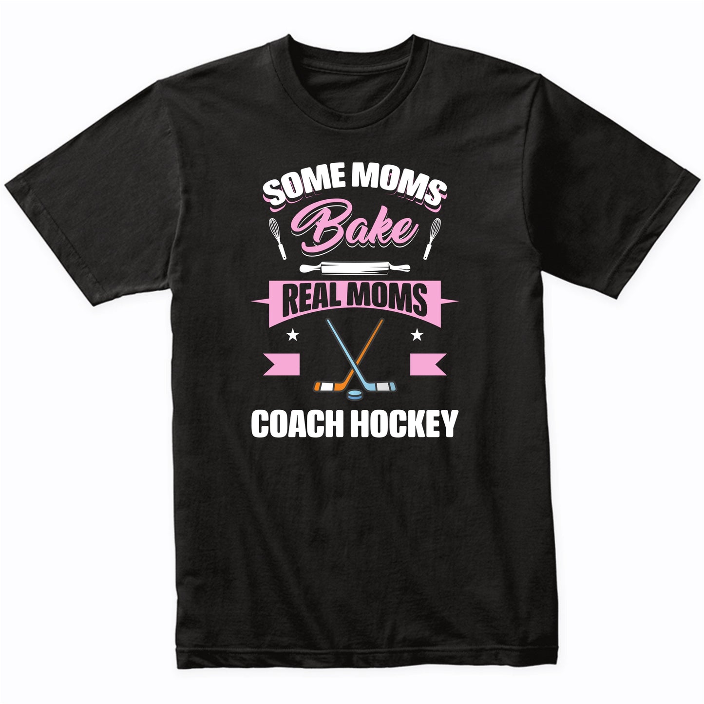 Some Moms Bake Real Moms Coach Hockey Funny Hockey Mom T-Shirt