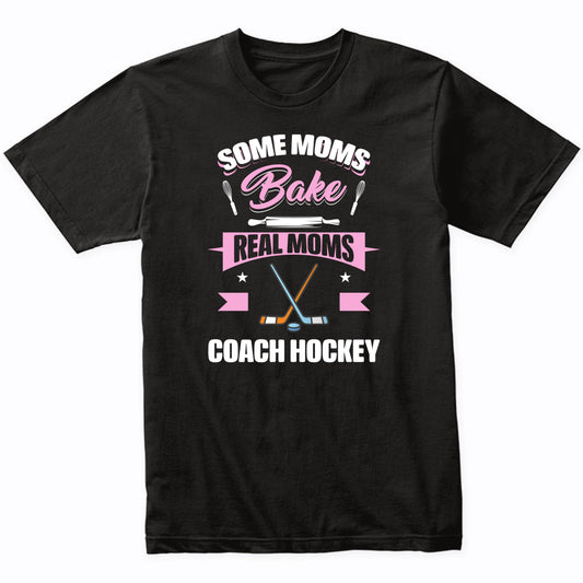 Some Moms Bake Real Moms Coach Hockey Funny Hockey Mom T-Shirt