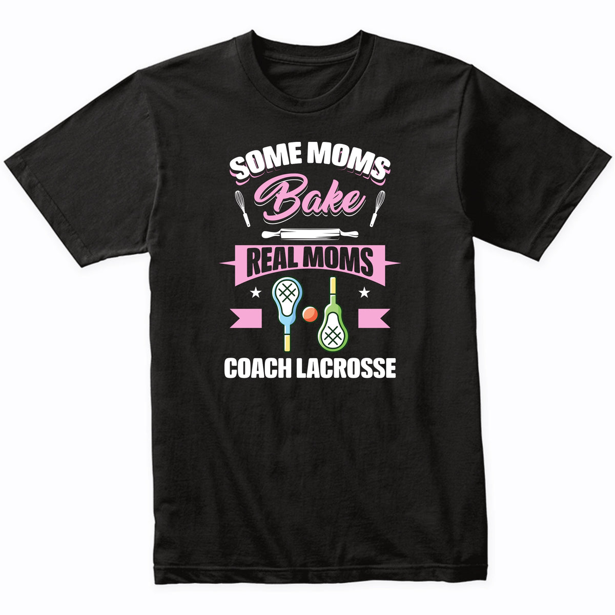 Some Moms Bake Real Moms Coach Lacrosse Funny Lacrosse Mom T-Shirt