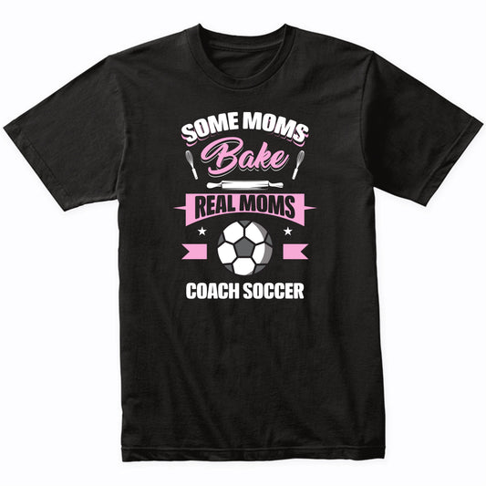 Some Moms Bake Real Moms Coach Soccer Funny Soccer Mom T-Shirt